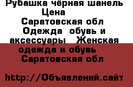 Рубашка чёрная шанель › Цена ­ 350 - Саратовская обл. Одежда, обувь и аксессуары » Женская одежда и обувь   . Саратовская обл.